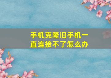 手机克隆旧手机一直连接不了怎么办