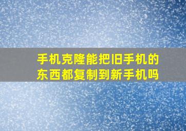 手机克隆能把旧手机的东西都复制到新手机吗