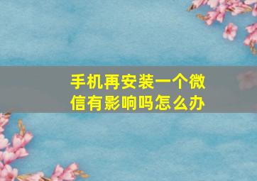 手机再安装一个微信有影响吗怎么办