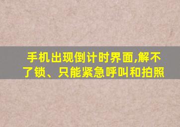 手机出现倒计时界面,解不了锁、只能紧急呼叫和拍照