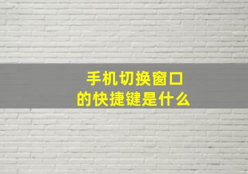 手机切换窗口的快捷键是什么