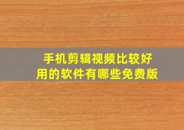 手机剪辑视频比较好用的软件有哪些免费版