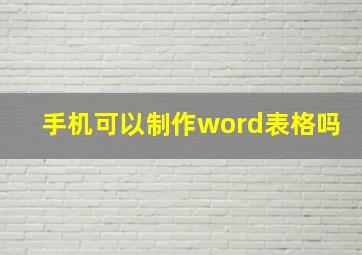 手机可以制作word表格吗