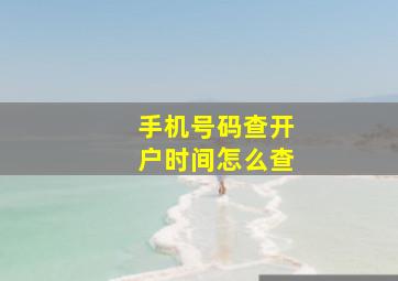 手机号码查开户时间怎么查