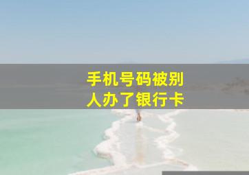 手机号码被别人办了银行卡