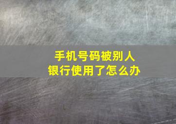 手机号码被别人银行使用了怎么办