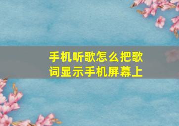 手机听歌怎么把歌词显示手机屏幕上