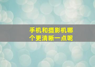 手机和摄影机哪个更清晰一点呢