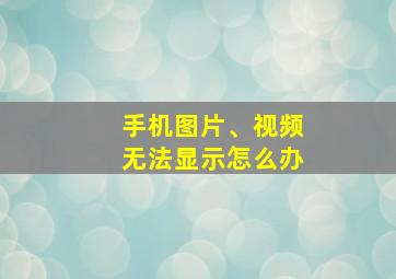 手机图片、视频无法显示怎么办