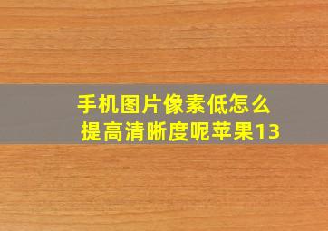 手机图片像素低怎么提高清晰度呢苹果13