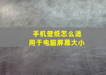 手机壁纸怎么适用于电脑屏幕大小