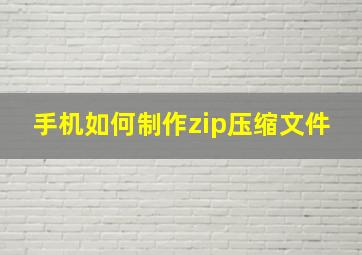 手机如何制作zip压缩文件