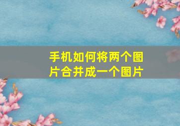 手机如何将两个图片合并成一个图片