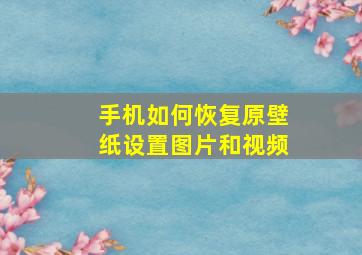 手机如何恢复原壁纸设置图片和视频