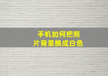 手机如何把照片背景换成白色