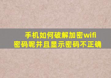 手机如何破解加密wifi密码呢并且显示密码不正确