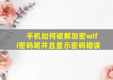 手机如何破解加密wifi密码呢并且显示密码错误