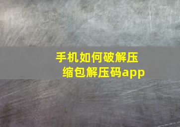 手机如何破解压缩包解压码app