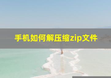 手机如何解压缩zip文件