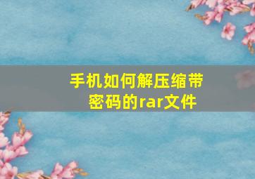 手机如何解压缩带密码的rar文件