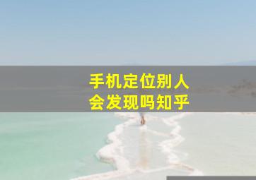 手机定位别人会发现吗知乎