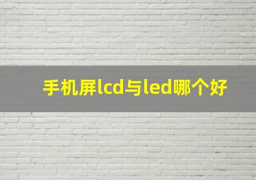 手机屏lcd与led哪个好