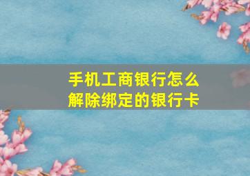 手机工商银行怎么解除绑定的银行卡