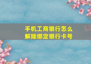 手机工商银行怎么解除绑定银行卡号