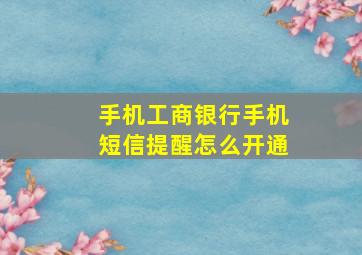 手机工商银行手机短信提醒怎么开通