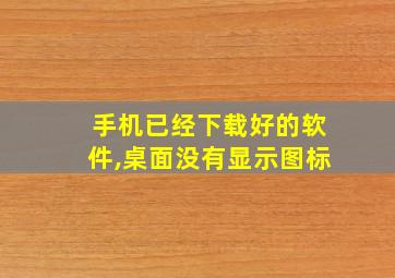 手机已经下载好的软件,桌面没有显示图标