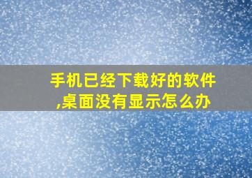 手机已经下载好的软件,桌面没有显示怎么办