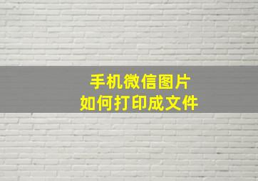 手机微信图片如何打印成文件