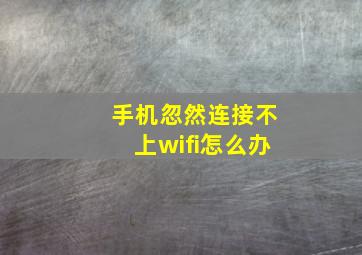 手机忽然连接不上wifi怎么办