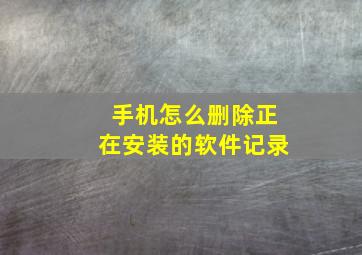 手机怎么删除正在安装的软件记录