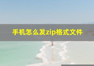 手机怎么发zip格式文件