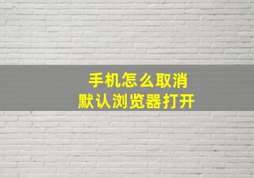 手机怎么取消默认浏览器打开