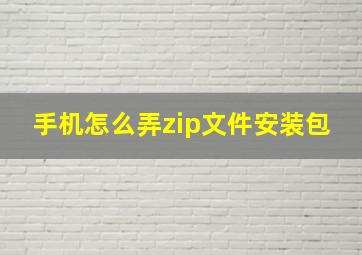 手机怎么弄zip文件安装包