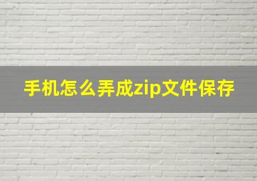 手机怎么弄成zip文件保存