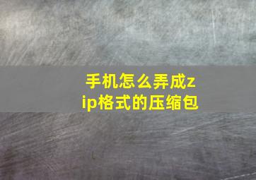 手机怎么弄成zip格式的压缩包