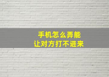 手机怎么弄能让对方打不进来