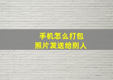 手机怎么打包照片发送给别人