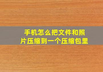 手机怎么把文件和照片压缩到一个压缩包里