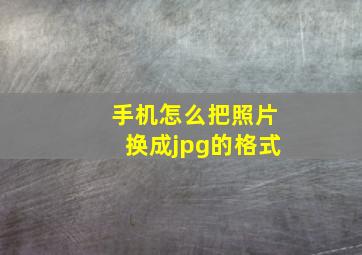 手机怎么把照片换成jpg的格式