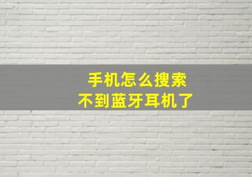 手机怎么搜索不到蓝牙耳机了