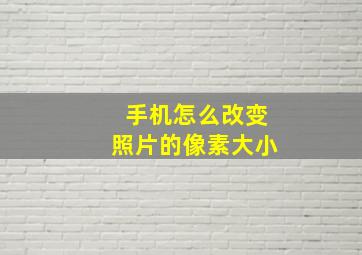 手机怎么改变照片的像素大小