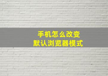 手机怎么改变默认浏览器模式