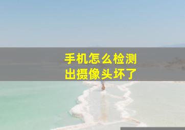 手机怎么检测出摄像头坏了