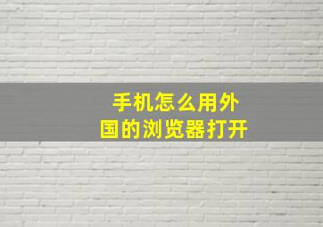 手机怎么用外国的浏览器打开