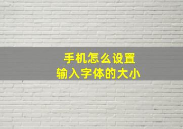 手机怎么设置输入字体的大小