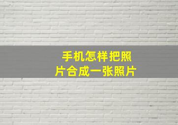 手机怎样把照片合成一张照片